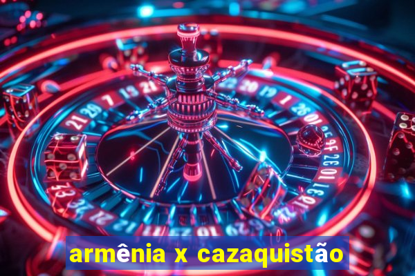 armênia x cazaquistão