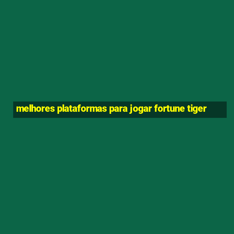 melhores plataformas para jogar fortune tiger