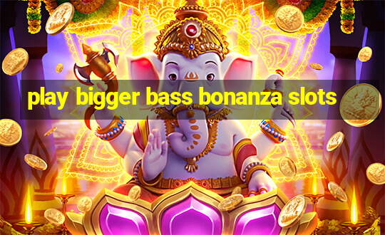 play bigger bass bonanza slots