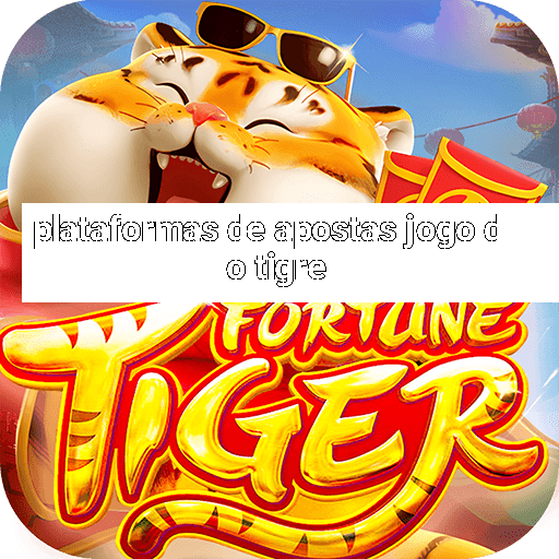 plataformas de apostas jogo do tigre