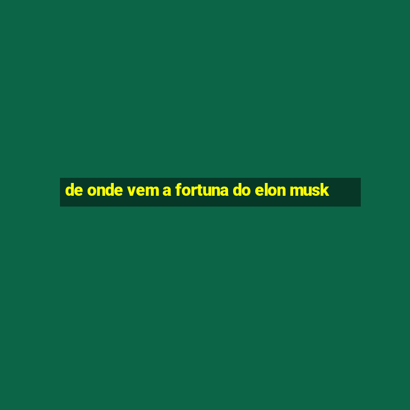 de onde vem a fortuna do elon musk