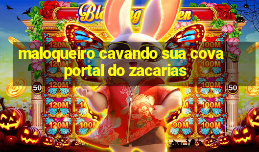 maloqueiro cavando sua cova portal do zacarias