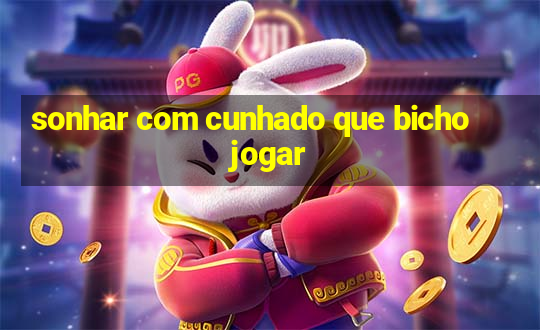 sonhar com cunhado que bicho jogar