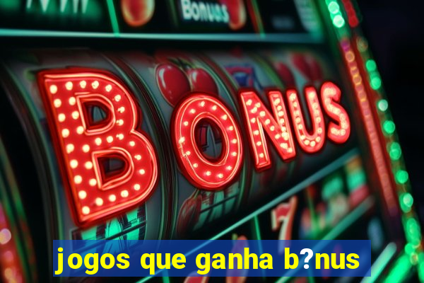 jogos que ganha b?nus