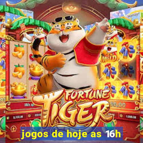 jogos de hoje as 16h