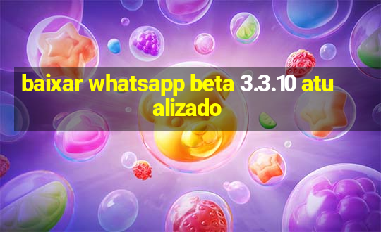 baixar whatsapp beta 3.3.10 atualizado