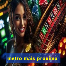 metro mais proximo