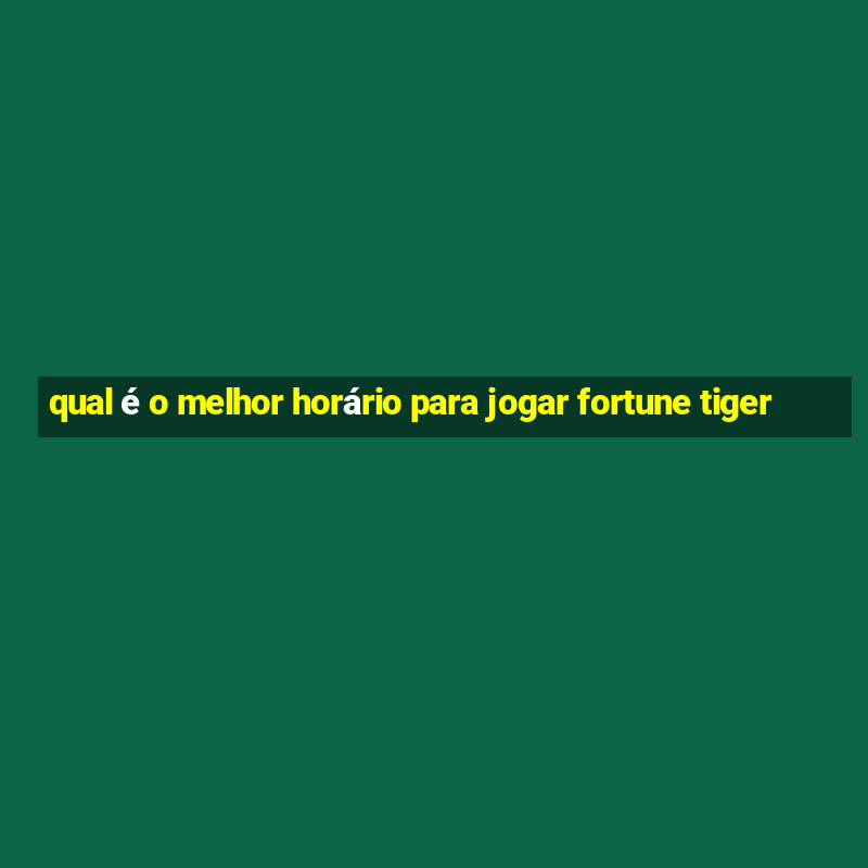 qual é o melhor horário para jogar fortune tiger