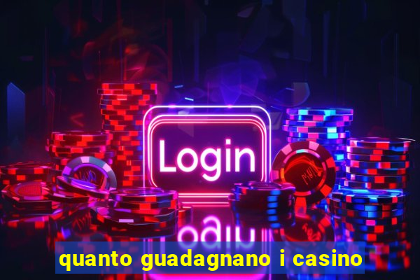 quanto guadagnano i casino