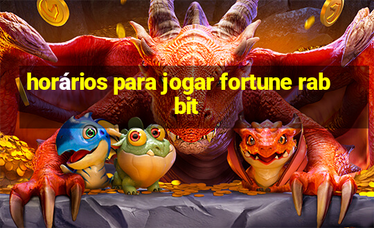 horários para jogar fortune rabbit