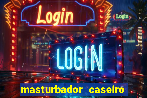 masturbador caseiro como fazer