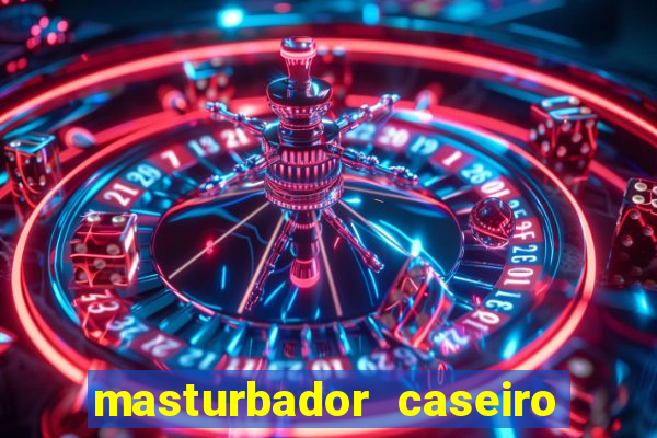 masturbador caseiro como fazer