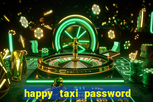 happy taxi password road 96 a45