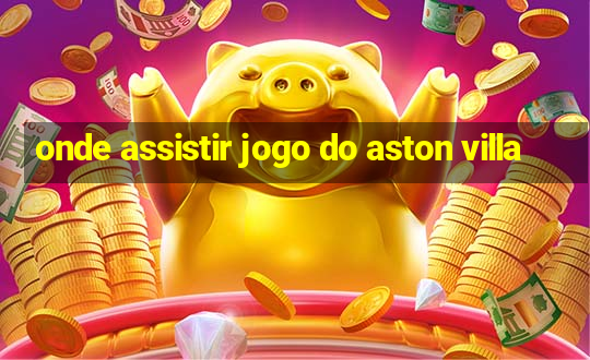 onde assistir jogo do aston villa