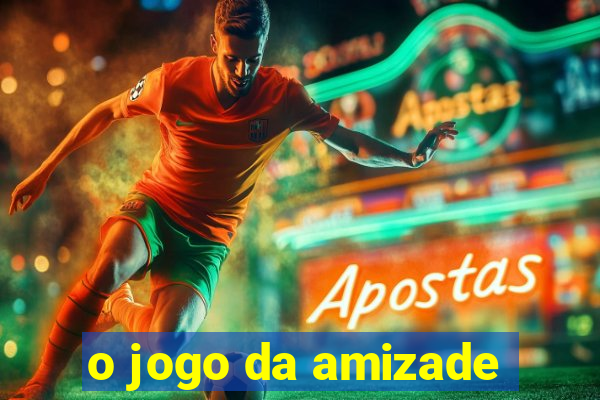 o jogo da amizade