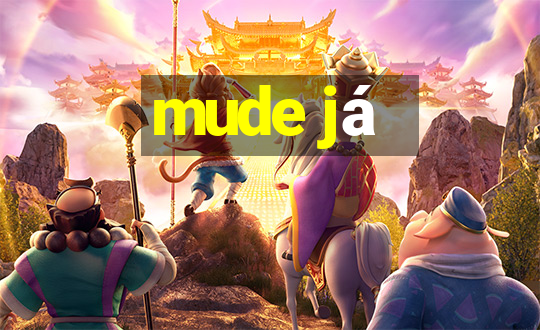 mude já