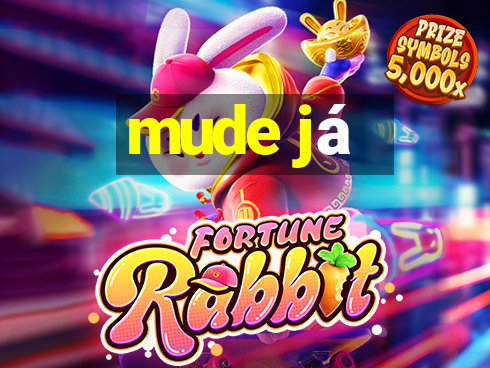 mude já