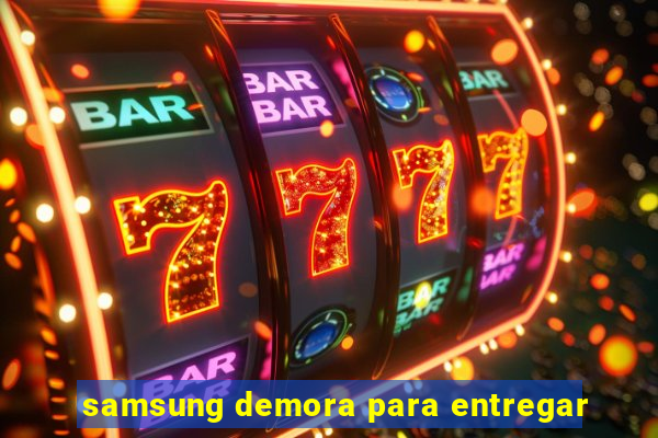 samsung demora para entregar