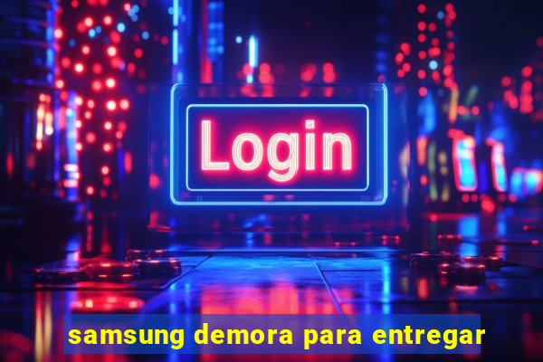 samsung demora para entregar