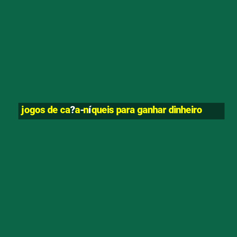 jogos de ca?a-níqueis para ganhar dinheiro