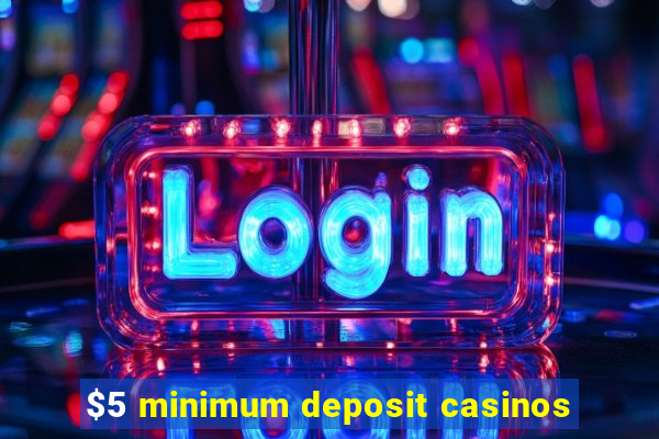 $5 minimum deposit casinos