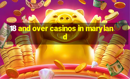 18 and over casinos in maryland