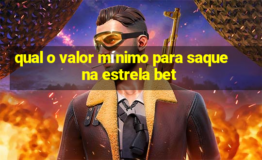 qual o valor mínimo para saque na estrela bet