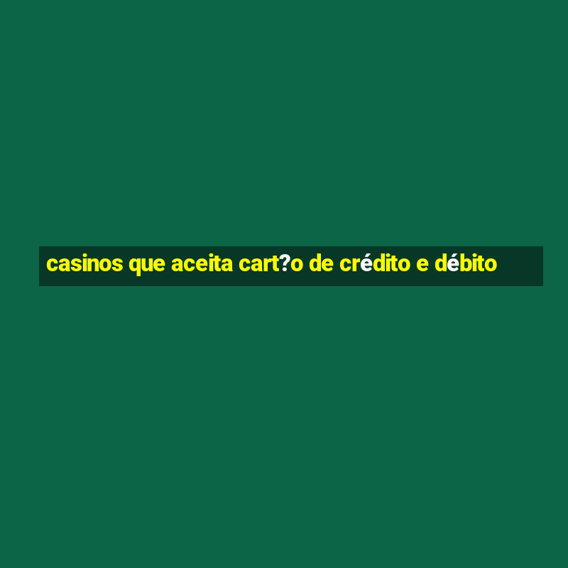 casinos que aceita cart?o de crédito e débito