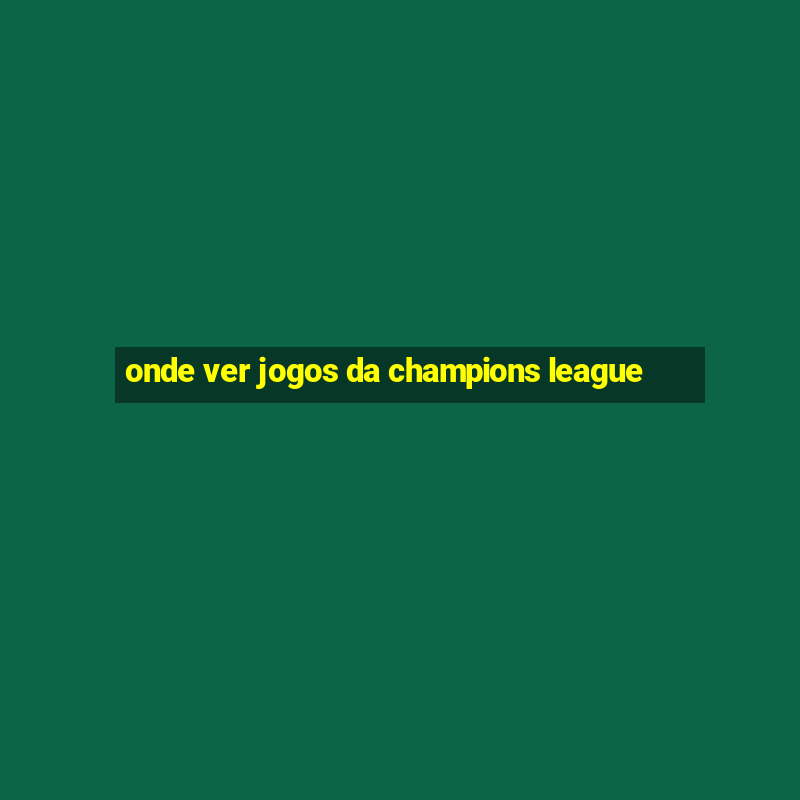 onde ver jogos da champions league