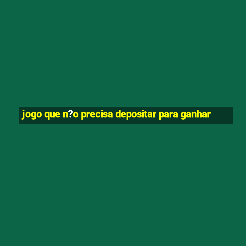 jogo que n?o precisa depositar para ganhar