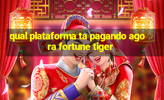 qual plataforma ta pagando agora fortune tiger