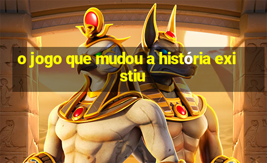 o jogo que mudou a história existiu