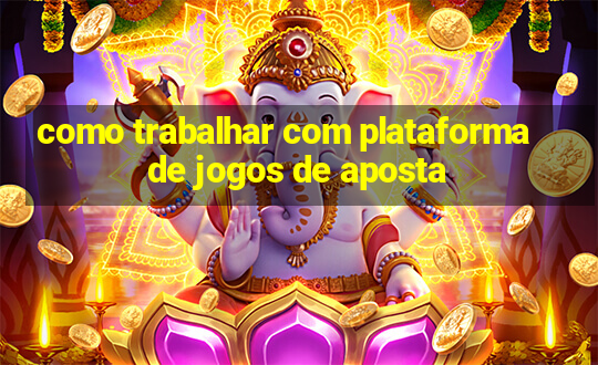 como trabalhar com plataforma de jogos de aposta