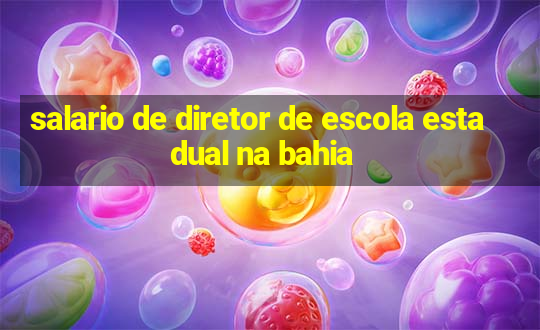 salario de diretor de escola estadual na bahia