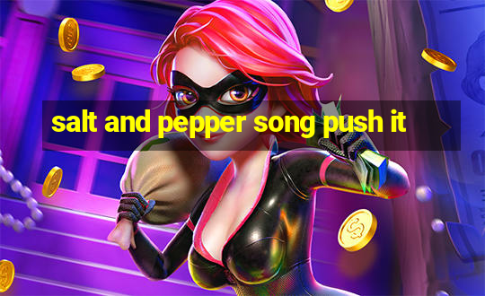 salt and pepper song push it