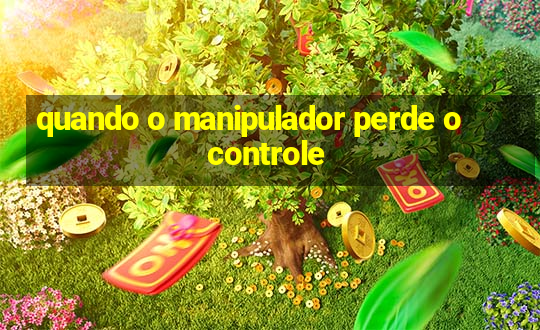 quando o manipulador perde o controle