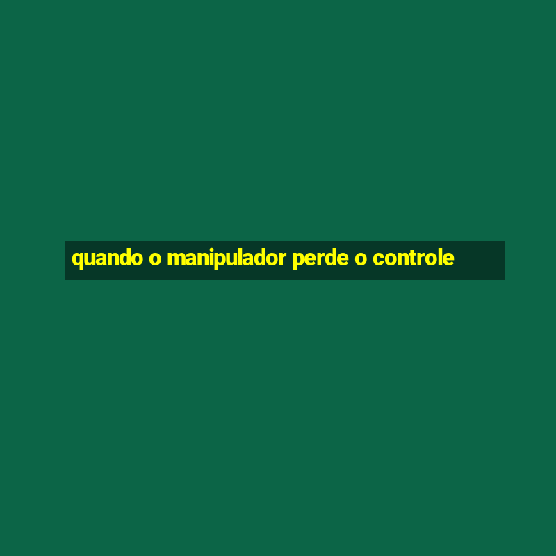 quando o manipulador perde o controle