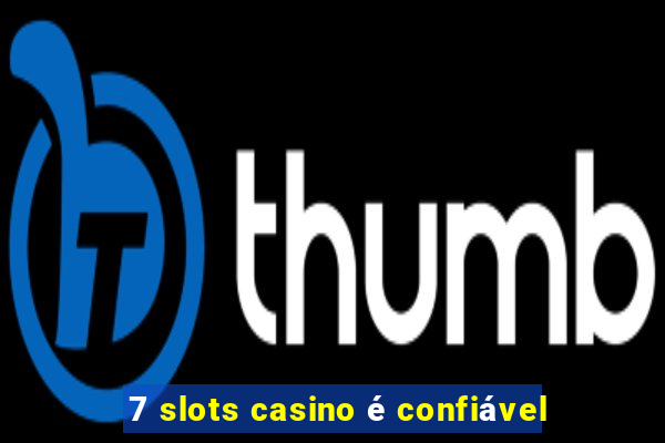 7 slots casino é confiável