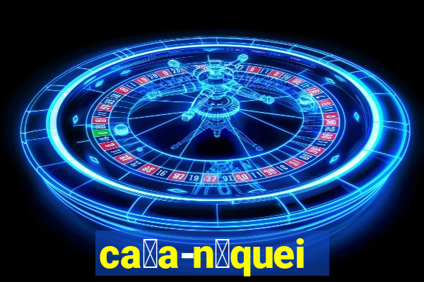 ca莽a-n铆queis