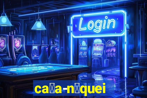 ca莽a-n铆queis