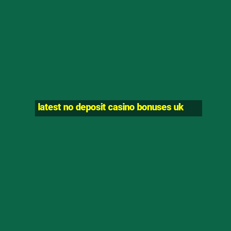 latest no deposit casino bonuses uk