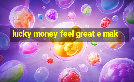 lucky money feel great e mak