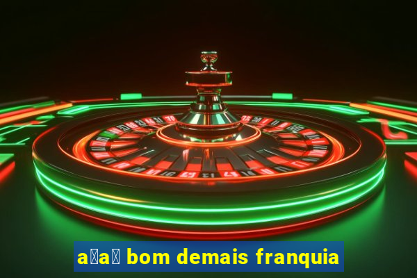 a莽a铆 bom demais franquia