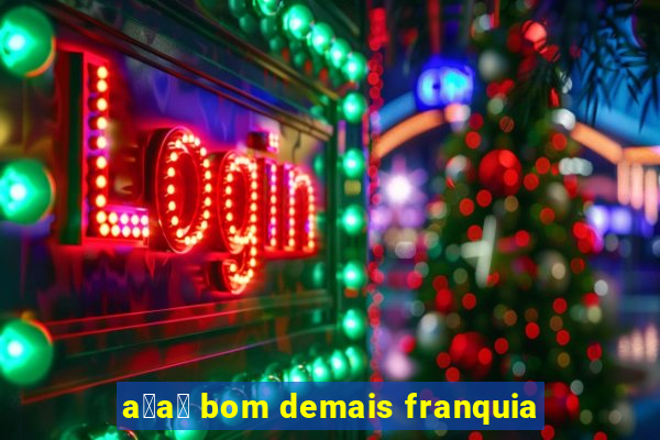 a莽a铆 bom demais franquia