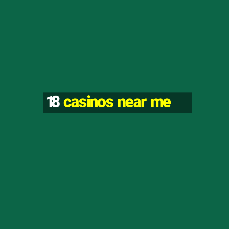 18 casinos near me