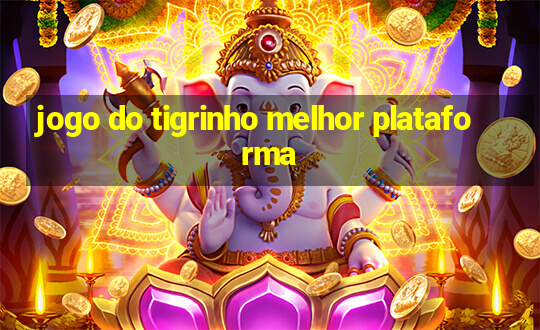 jogo do tigrinho melhor plataforma