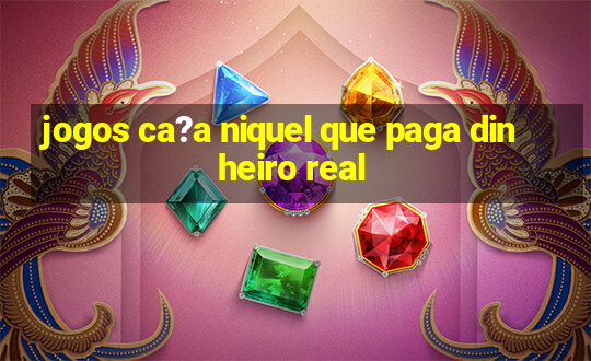 jogos ca?a niquel que paga dinheiro real