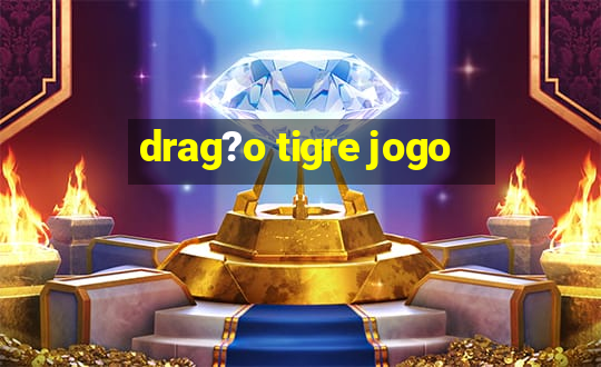 drag?o tigre jogo