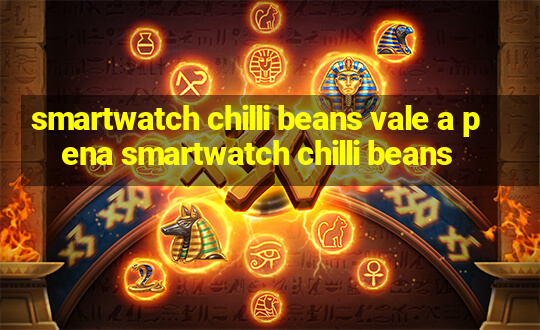 smartwatch chilli beans vale a pena smartwatch chilli beans