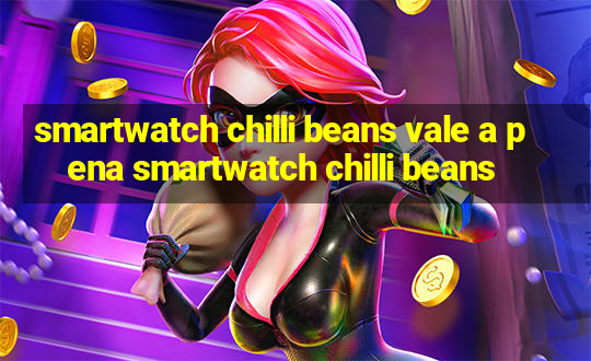 smartwatch chilli beans vale a pena smartwatch chilli beans